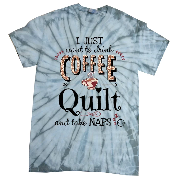 Just Want To Drink Coffee, Quilt & Take Naps | Quilter Gift Tie-Dye T-Shirt