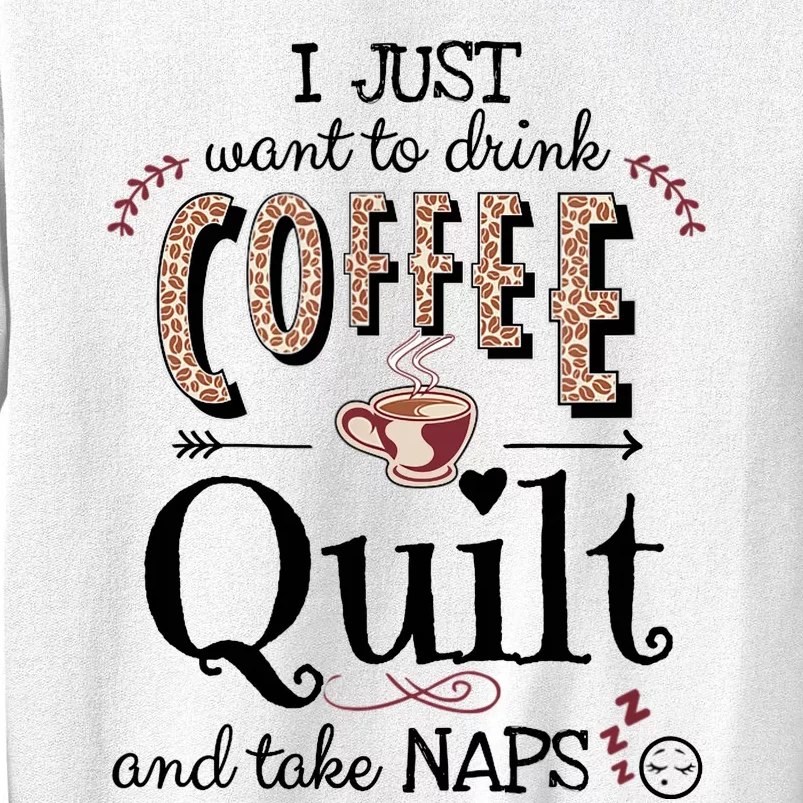 Just Want To Drink Coffee, Quilt & Take Naps | Quilter Gift Sweatshirt