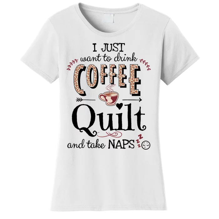 Just Want To Drink Coffee, Quilt & Take Naps | Quilter Gift Women's T-Shirt