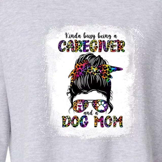 Kinda Busy Being A Caregiver And A Dog Mom Mother's Day Gift Cropped Pullover Crew