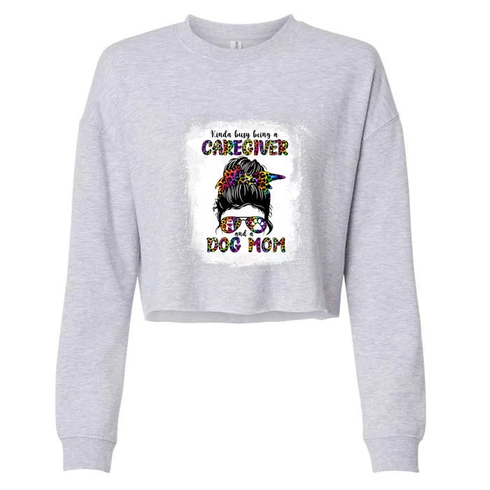 Kinda Busy Being A Caregiver And A Dog Mom Mother's Day Gift Cropped Pullover Crew