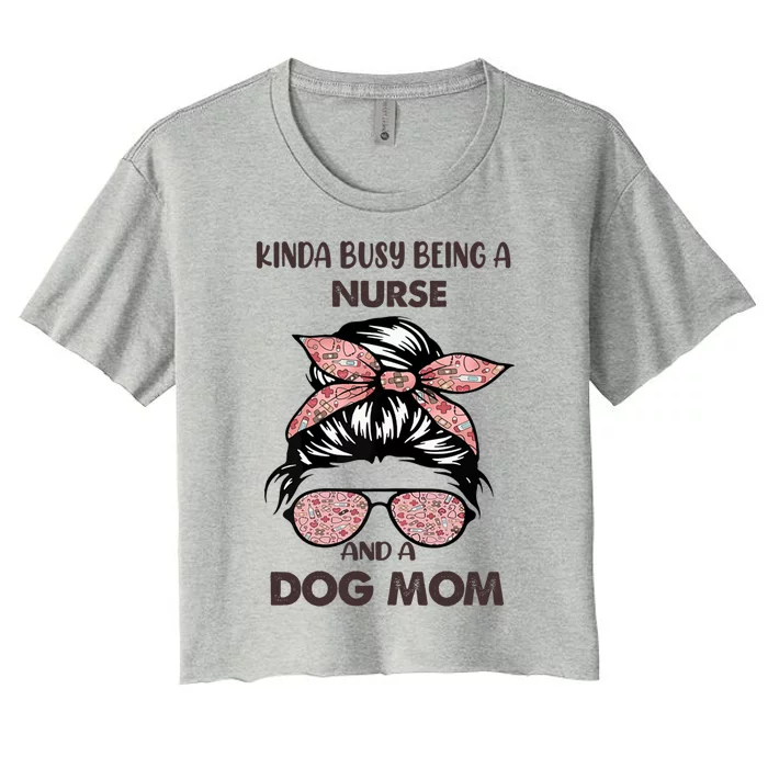 Kinda Busy Being A Nurse And A Dog Mom Gift Women's Crop Top Tee