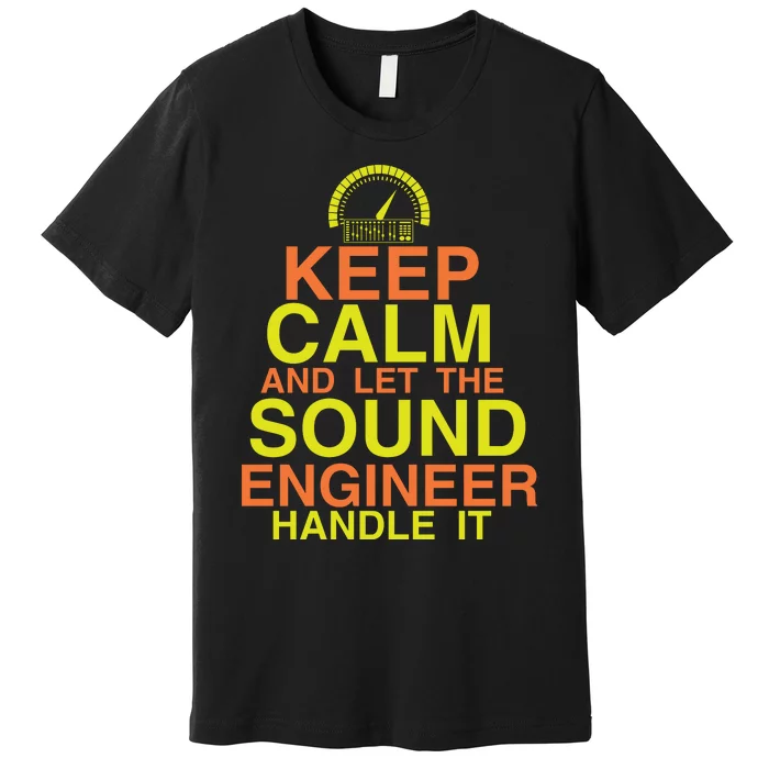 Keep Calm And The Sound Engineer Will Handle It Funny Sound Engineer Gifts Premium T-Shirt