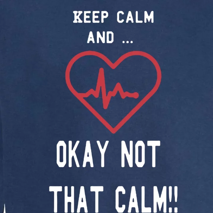 Keep Calm And Okay Not That Calm Witty Nurse Gift Garment-Dyed Sweatshirt