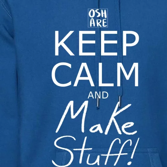 Keep Calm And Make Stuff! Funny Gift Premium Hoodie