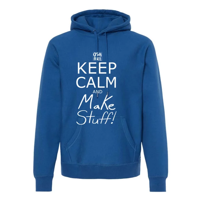 Keep Calm And Make Stuff! Funny Gift Premium Hoodie