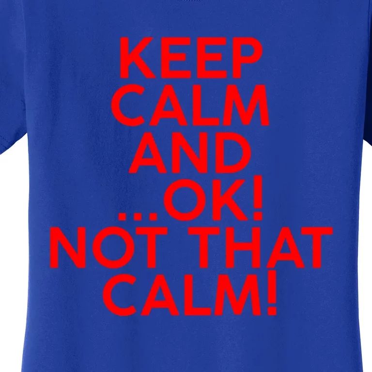 Keep Calm And Ok Not That Calm! Gift Women's T-Shirt