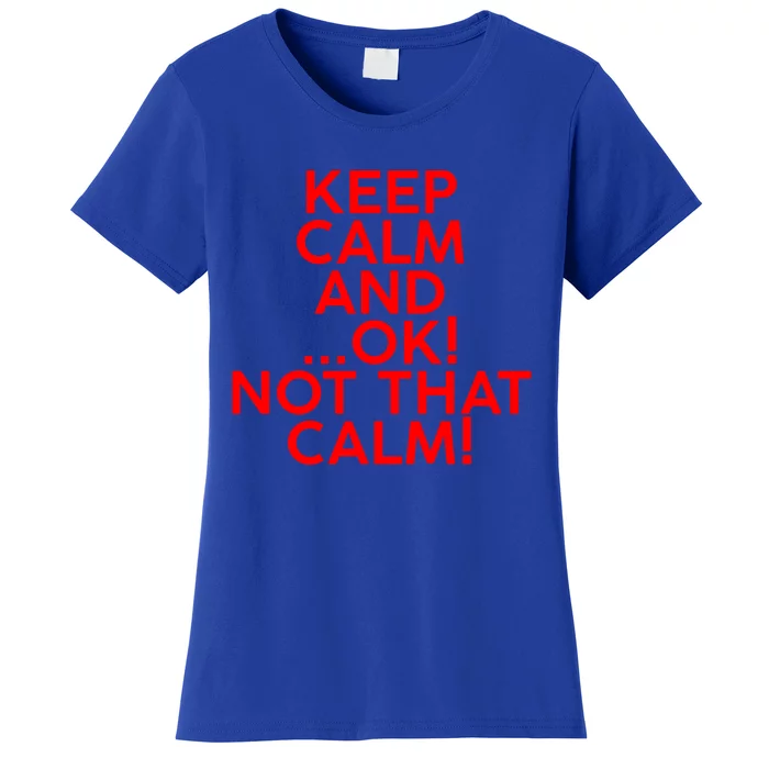 Keep Calm And Ok Not That Calm! Gift Women's T-Shirt