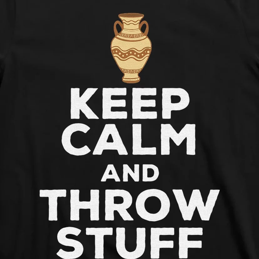 Keep Calm And Throw Stuff Pottery Ceramic Potter Ceramicist T-Shirt