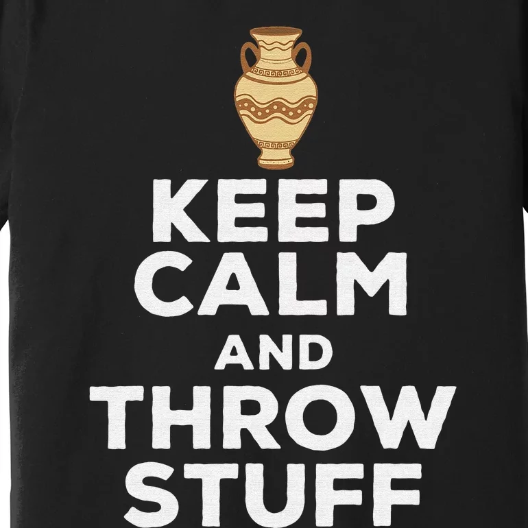 Keep Calm And Throw Stuff Pottery Ceramic Potter Ceramicist Premium T-Shirt