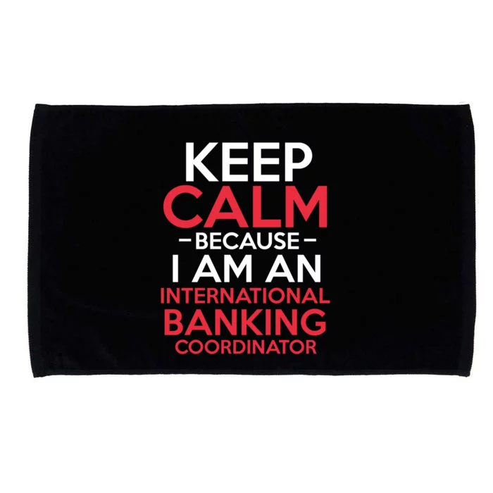 Keep Calm Because I Am An International Banking Coordinator Gift Microfiber Hand Towel