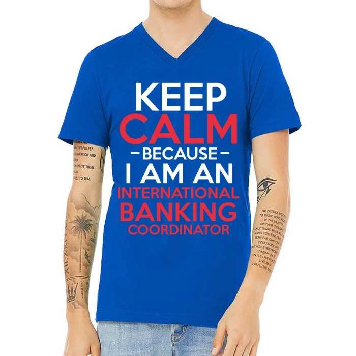 Keep Calm Because I Am An International Banking Coordinator Gift V-Neck T-Shirt