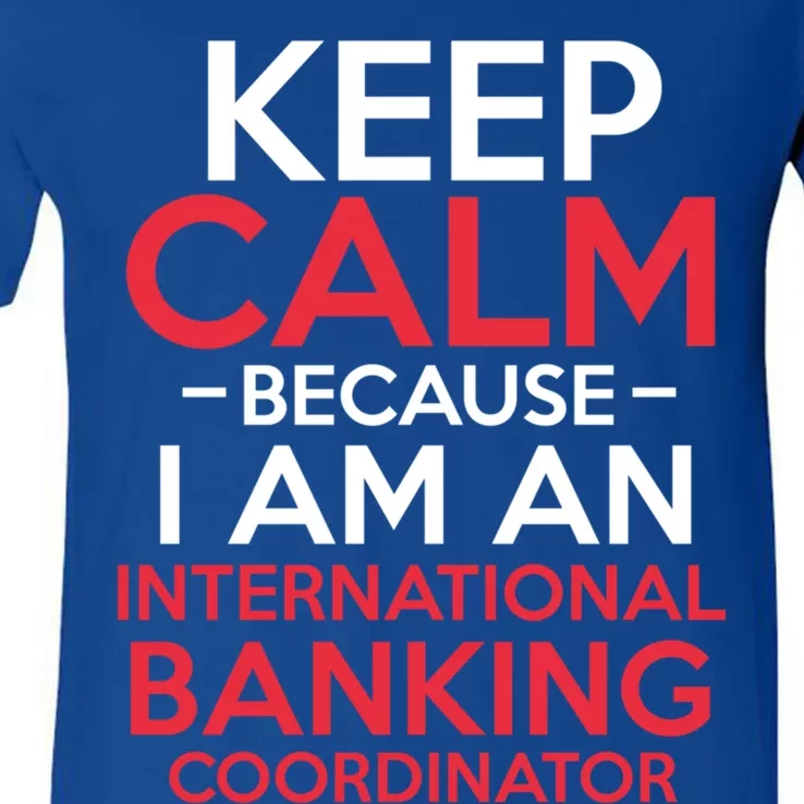 Keep Calm Because I Am An International Banking Coordinator Gift V-Neck T-Shirt