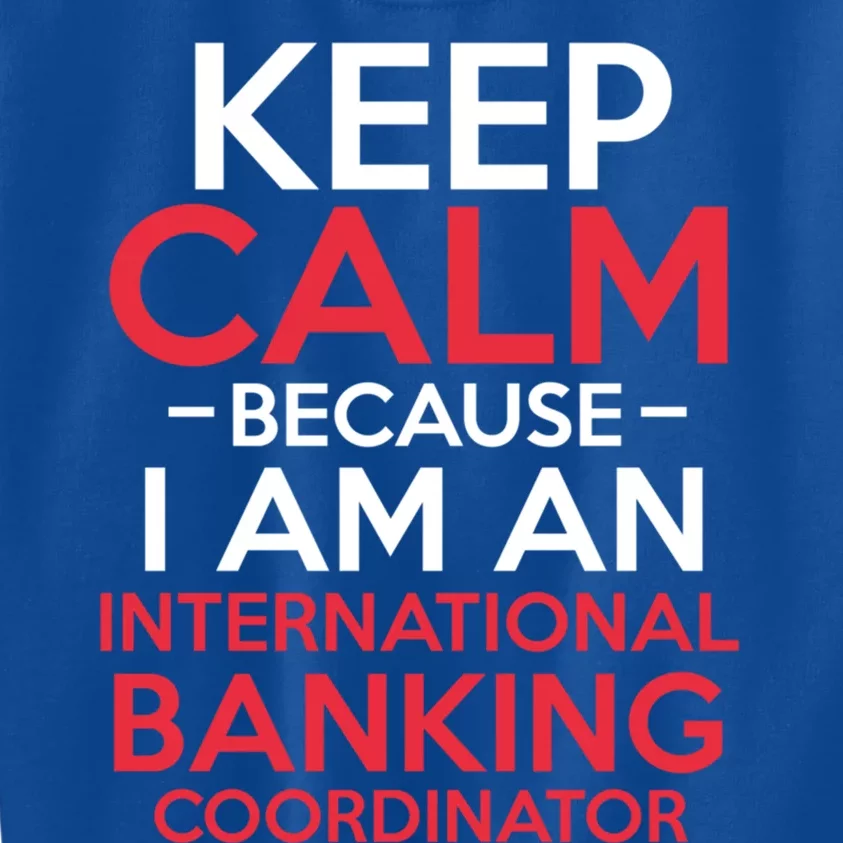 Keep Calm Because I Am An International Banking Coordinator Gift Kids Sweatshirt