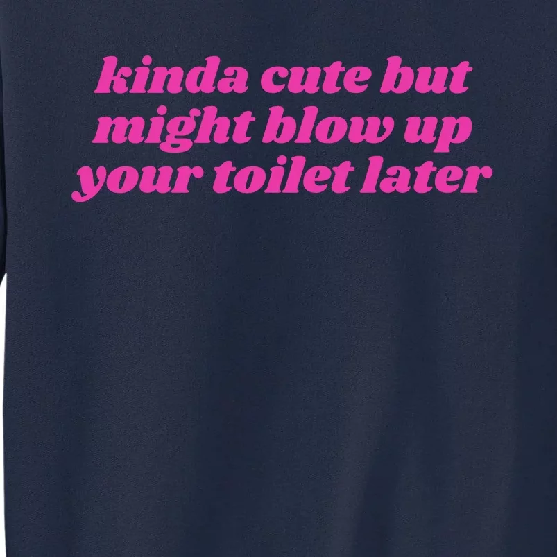 Kinda Cute But Might Blow Up Your Toilet Later Tall Sweatshirt