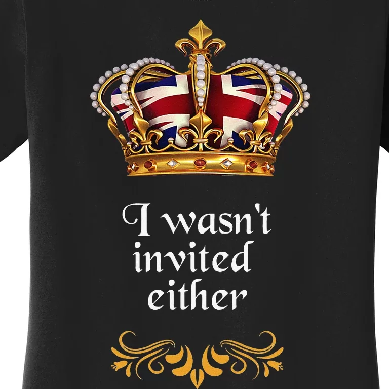 King charles coronation souvenirs i wasn't invited either Women's T-Shirt