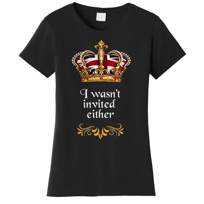 King charles coronation souvenirs i wasn't invited either Women's T-Shirt