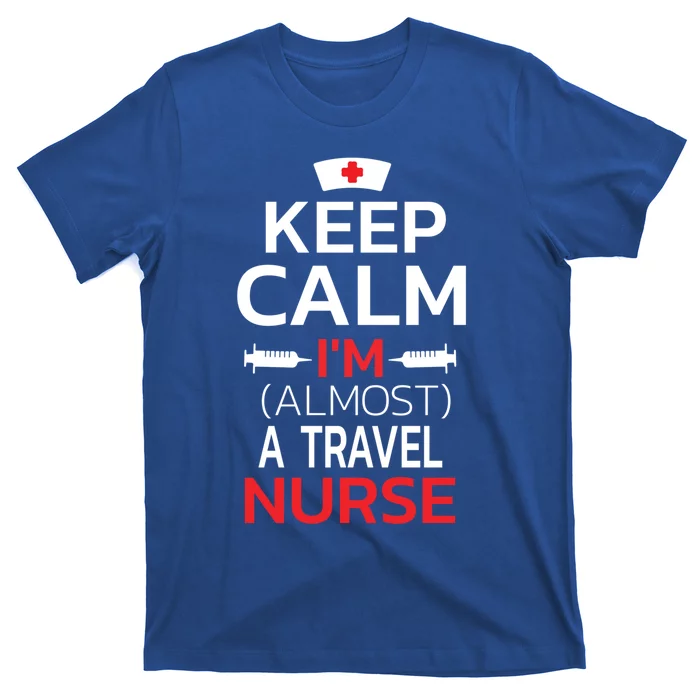 Keep Calm Im Almost A Travel Nurse Gift T-Shirt