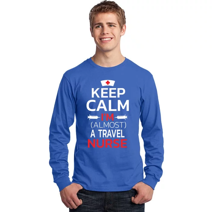 Keep Calm Im Almost A Travel Nurse Gift Tall Long Sleeve T-Shirt