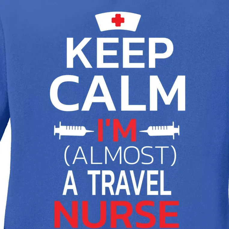 Keep Calm Im Almost A Travel Nurse Gift Ladies Long Sleeve Shirt