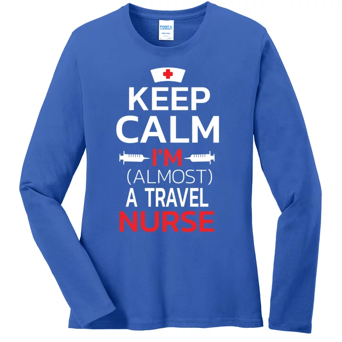 Keep Calm Im Almost A Travel Nurse Gift Ladies Long Sleeve Shirt