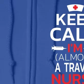 Keep Calm Im Almost A Travel Nurse Gift Full Zip Hoodie