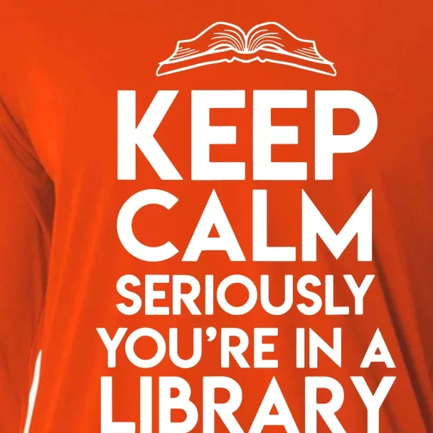 Keep Calm Seriously Youre In A Library Funny Librarian Gift Cooling Performance Long Sleeve Crew