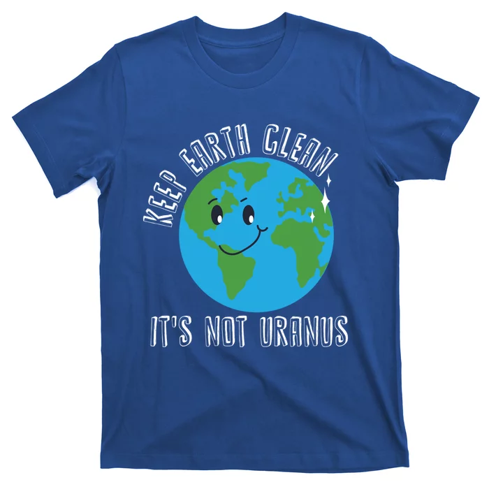 Keep Earth Clean Its Not Uranus Earth Day Planet Earth Great Gift T-Shirt