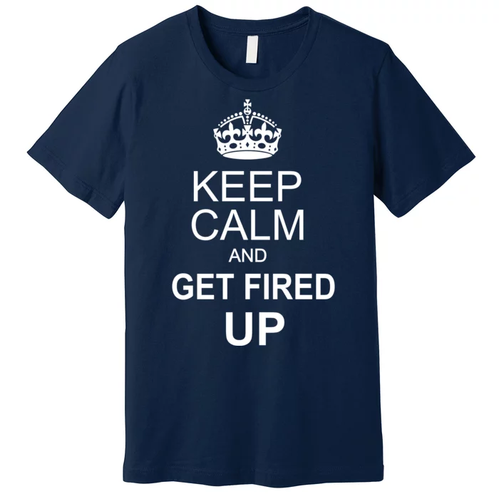 Keep Calm And Get Fired Up Premium T-Shirt