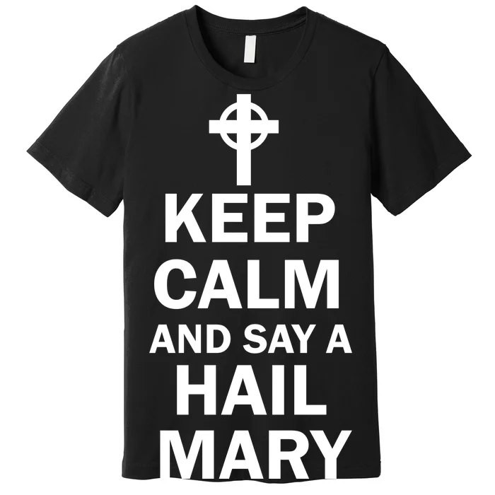 Keep Calm And Say A Hail Mary Religion Premium T-Shirt