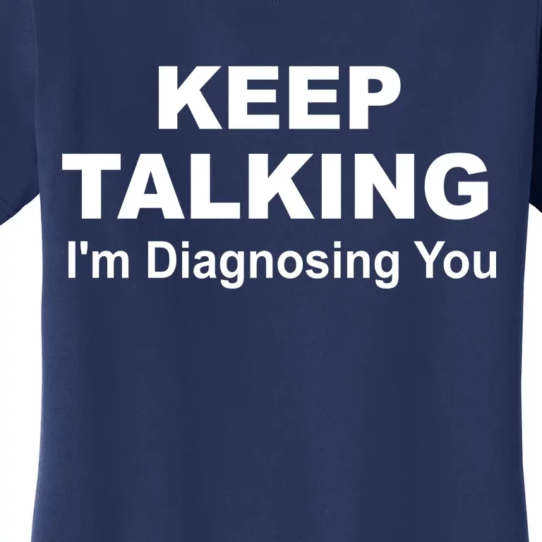 Keep Talking I'm Diagnosing You Women's T-Shirt