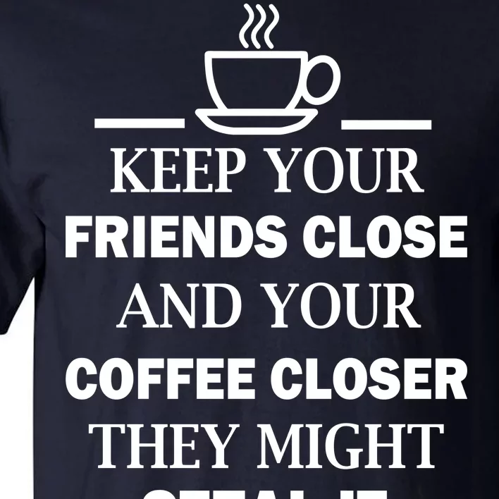 Keep Your Friends Close And Your Coffee Closer Tall T-Shirt