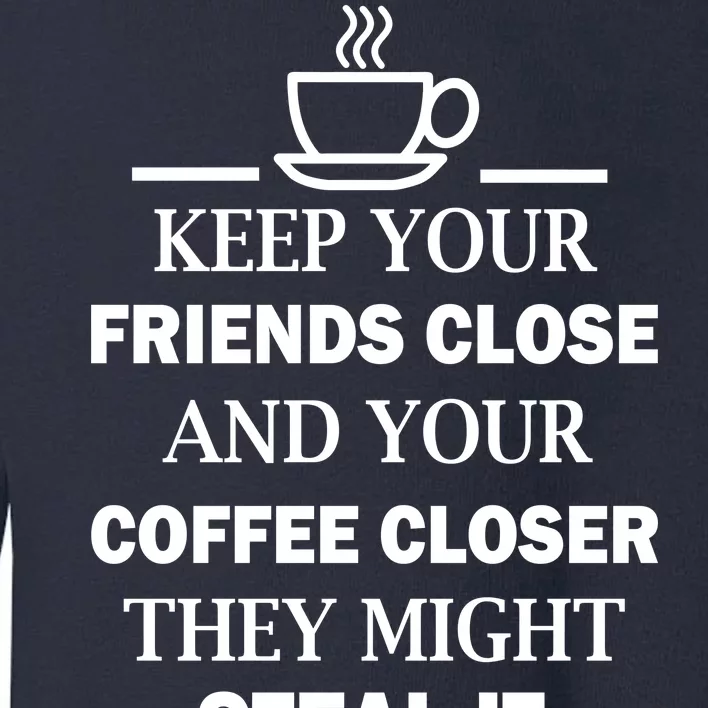 Keep Your Friends Close And Your Coffee Closer Toddler Sweatshirt