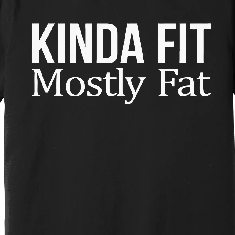 Kinda Fit Mostly Fat Premium T-Shirt