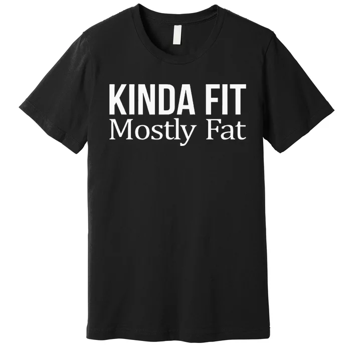 Kinda Fit Mostly Fat Premium T-Shirt