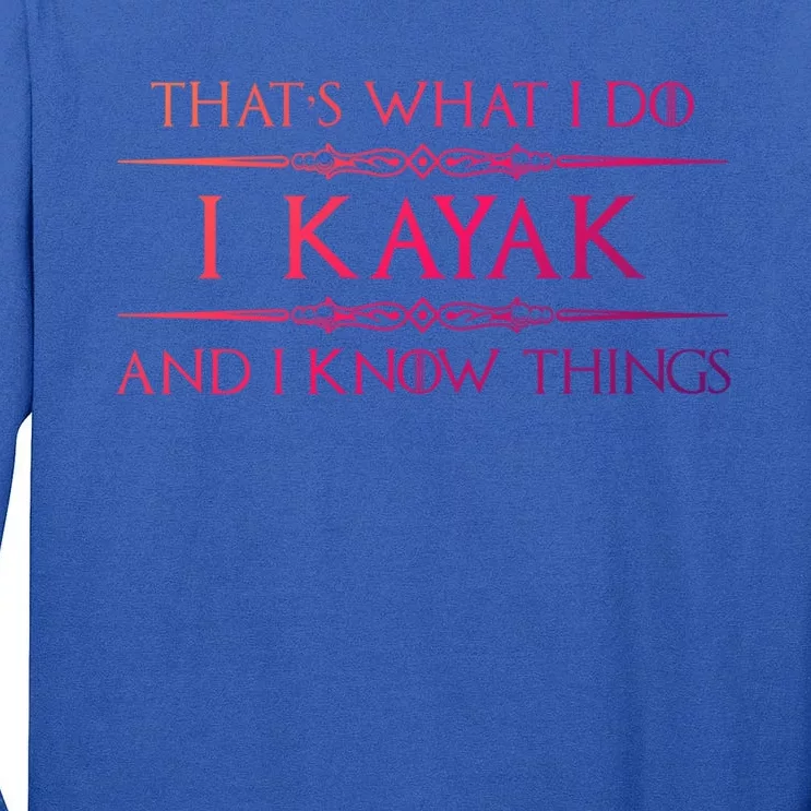 Kayaking Gift Meaningful Gift I Kayak And Know Things Kayaker Funny Gift Tall Long Sleeve T-Shirt