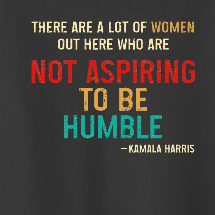 Kamala Harris 2024 Women Who Are Not Aspiring To Be Humble Toddler T-Shirt