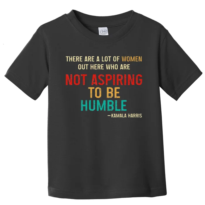 Kamala Harris 2024 Women Who Are Not Aspiring To Be Humble Toddler T-Shirt