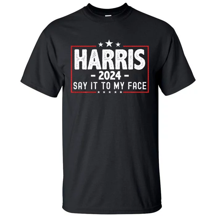 Kamala Harris 2024 For President Say It To My Face Usa Tall T-Shirt