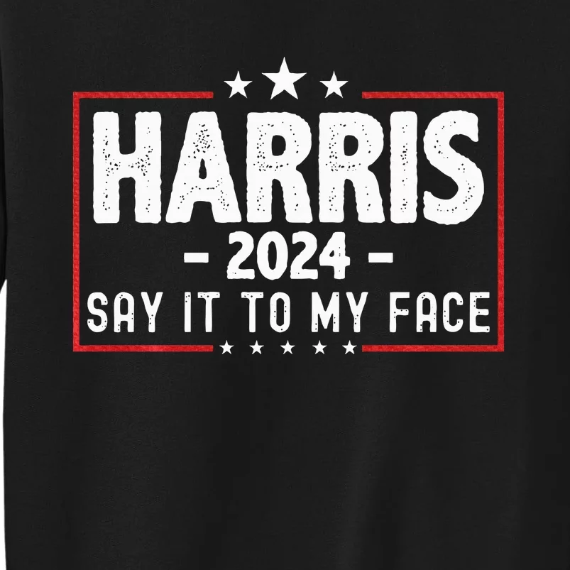 Kamala Harris 2024 For President Say It To My Face Usa Tall Sweatshirt