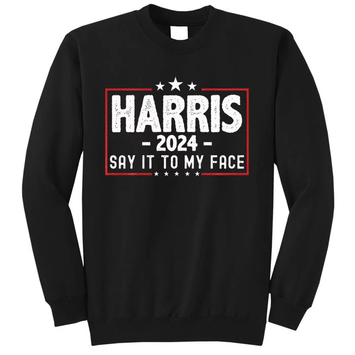 Kamala Harris 2024 For President Say It To My Face Usa Tall Sweatshirt