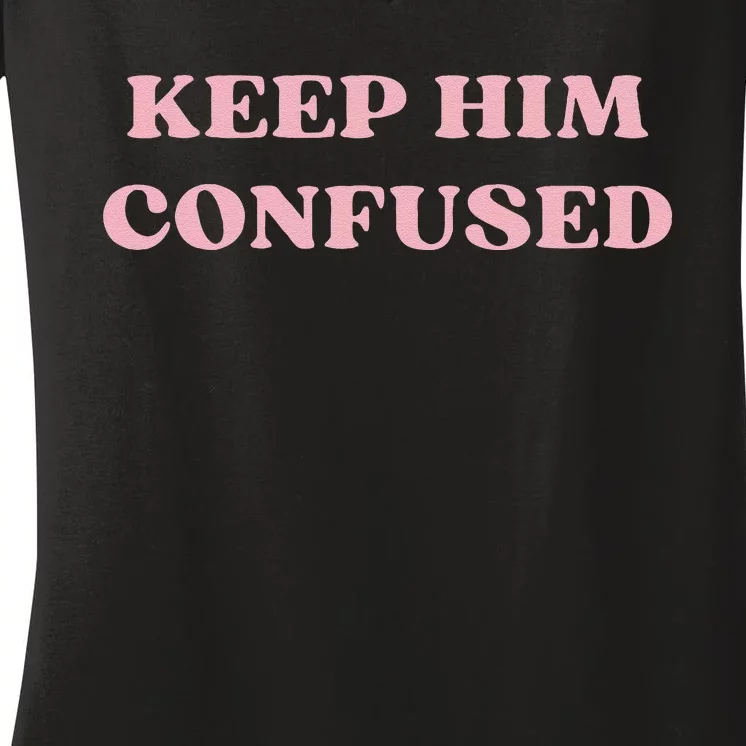 Keep Him Confused Funny Trendy Quotes Cute Design Humor Women's V-Neck T-Shirt