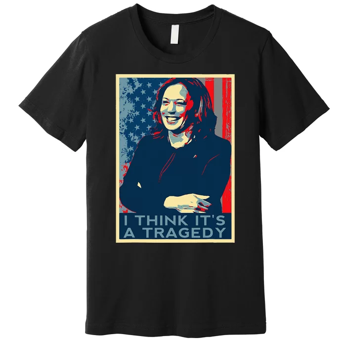 Kamala Harris Debate Donald Trump I Think ItS A Tragedy Premium T-Shirt