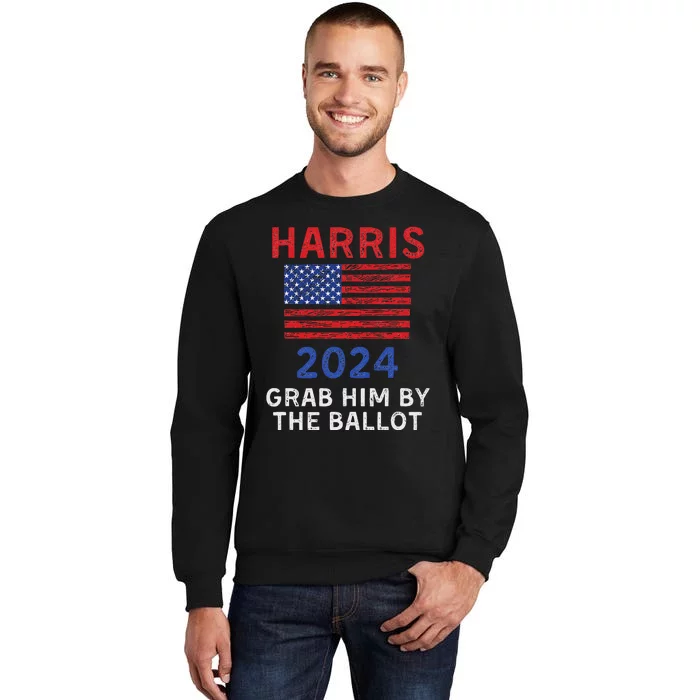 Kamala Harris For President 2024 Grab Him By The Ballot Tall Sweatshirt