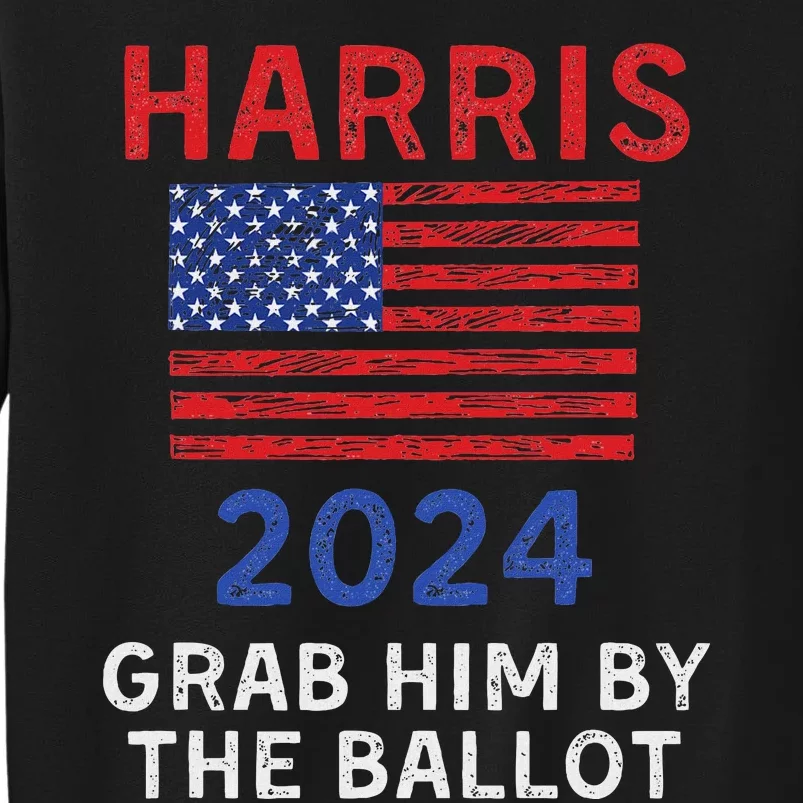 Kamala Harris For President 2024 Grab Him By The Ballot Tall Sweatshirt