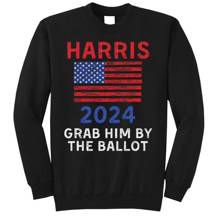 Kamala Harris For President 2024 Grab Him By The Ballot Tall Sweatshirt