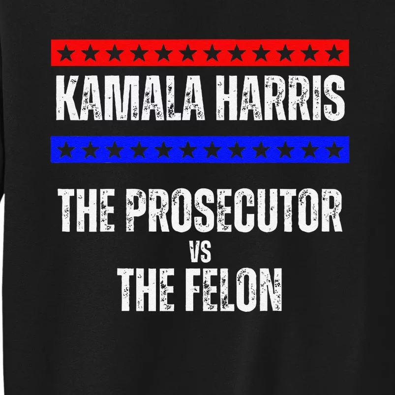 Kamala Harris For President The Prosecutor Vs The Felon 2024 Tall Sweatshirt