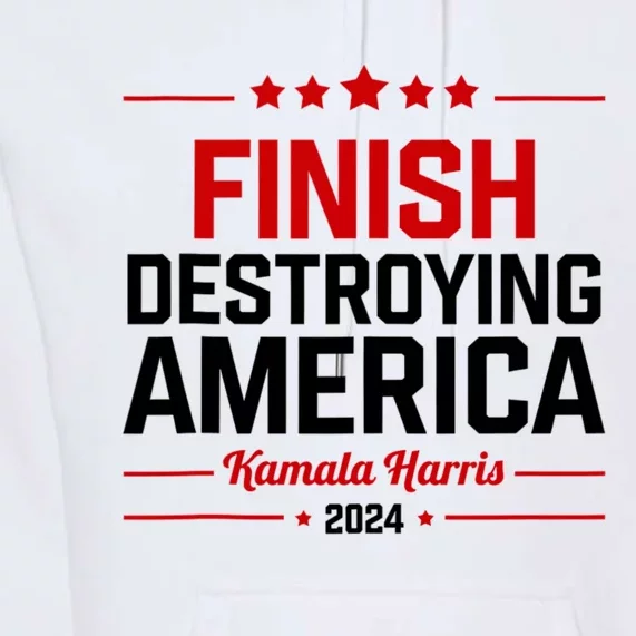 Kamala Harris Finish Destroying America 2024 Premium Hoodie