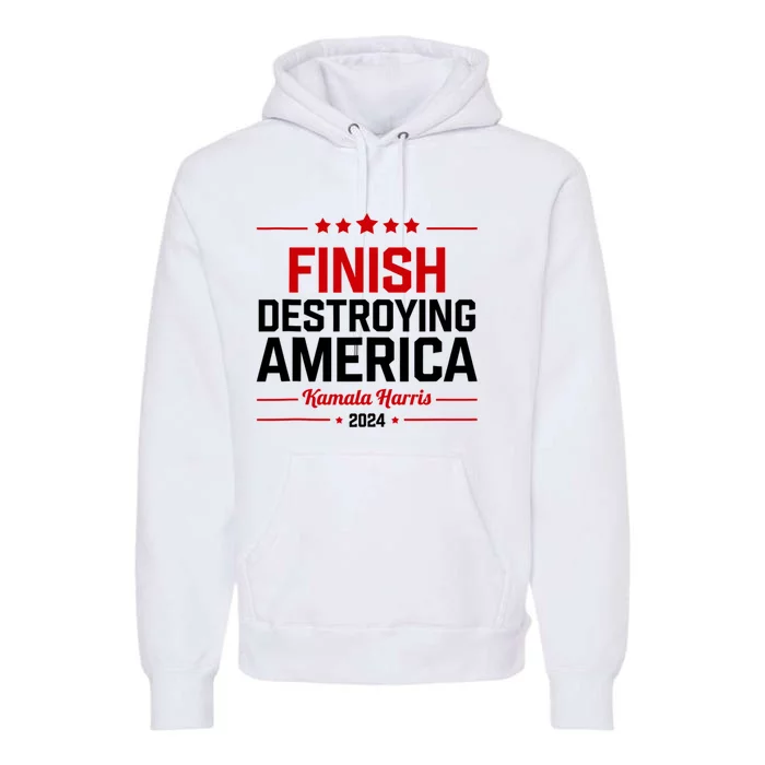 Kamala Harris Finish Destroying America 2024 Premium Hoodie