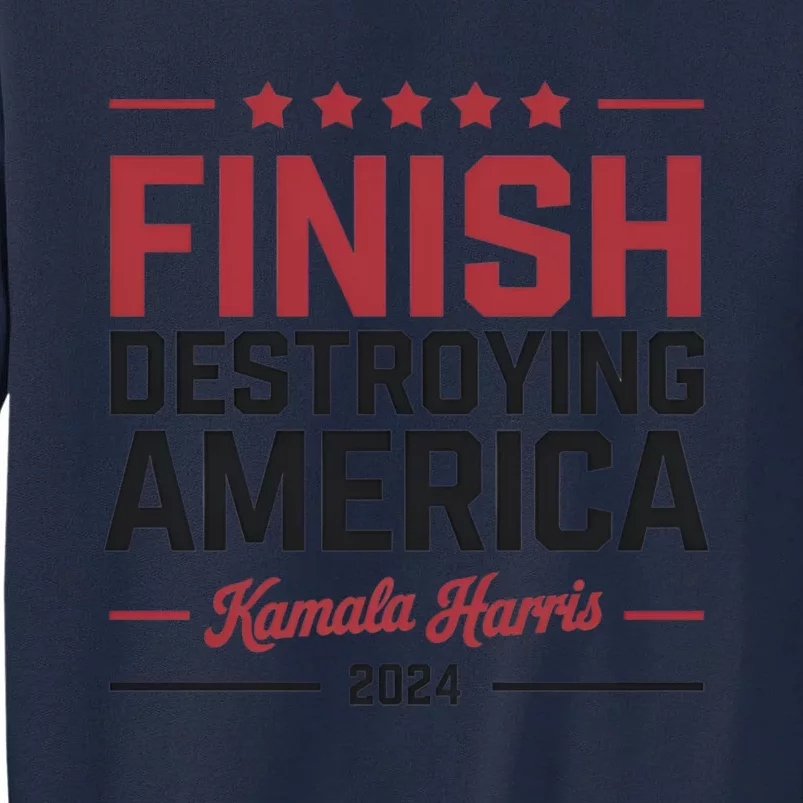 Kamala Harris Finish Destroying America 2024 Tall Sweatshirt